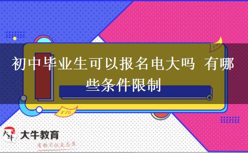 初中毕业生可以报名电大吗 有哪些条件限制
