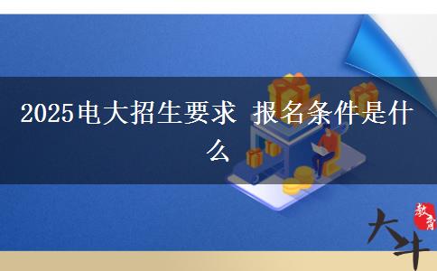 2025电大招生要求 报名条件是什么
