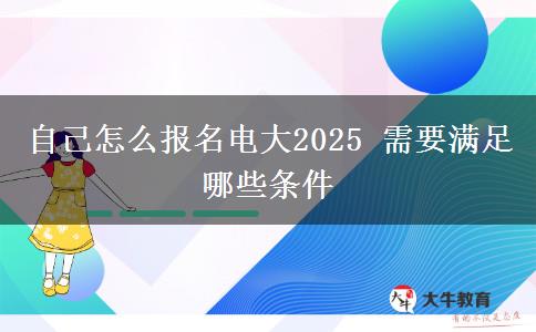 自己怎么报名电大2025 需要满足哪些条件
