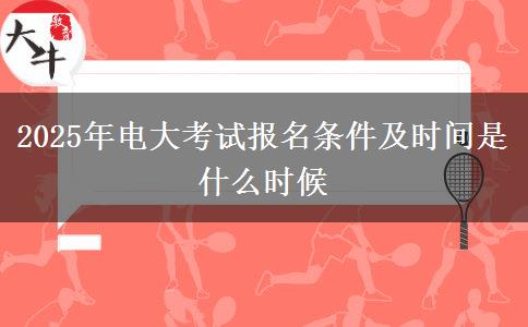 2025年电大考试报名条件及时间是什么时候