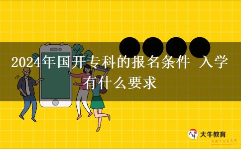 2024年国开专科的报名条件 入学有什么要求