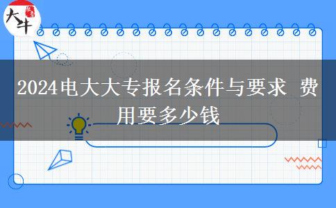 2024电大大专报名条件与要求 费用要多少钱