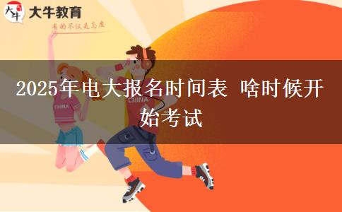 2025年电大报名时间表 啥时候开始考试