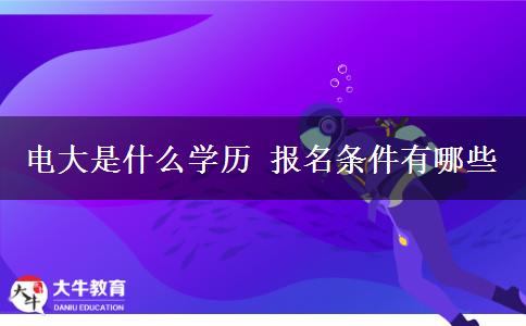 电大是什么学历 报名条件有哪些
