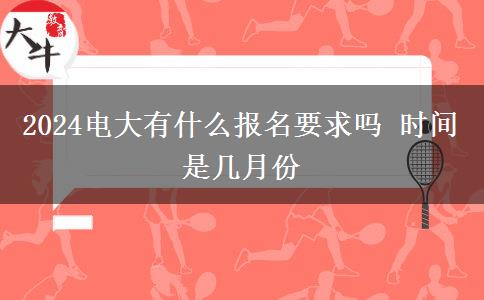 2024电大有什么报名要求吗 时间是几月份