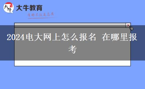 2024电大网上怎么报名 在哪里报考