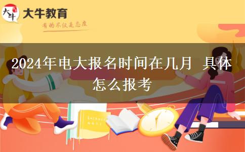 2024年电大报名时间在几月 具体怎么报考