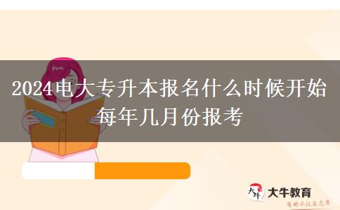 2024电大专升本报名什么时候开始 每年几月份报考