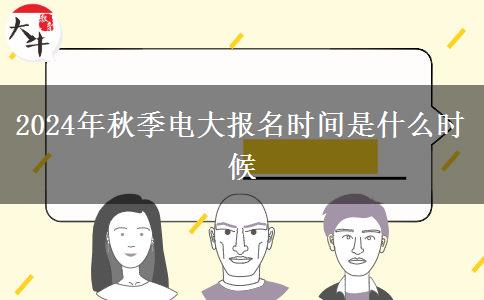 2024年秋季电大报名时间是什么时候