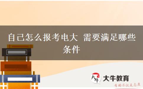 自己怎么报考电大 需要满足哪些条件