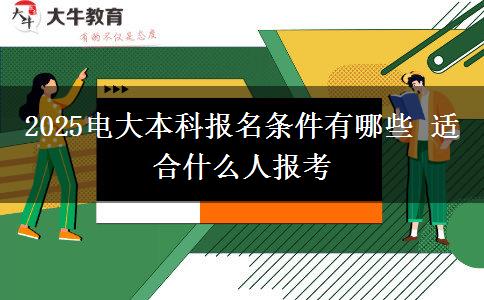 2025电大本科报名条件有哪些 适合什么人报考