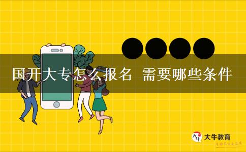 国开大专怎么报名 需要哪些条件