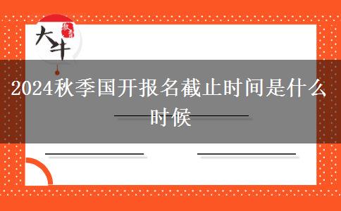 2024秋季国开报名截止时间是什么时候
