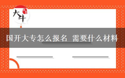 国开大专怎么报名 需要什么材料