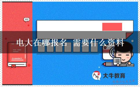 电大在哪报名 需要什么资料