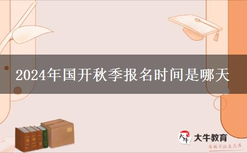 2024年国开秋季报名时间是哪天