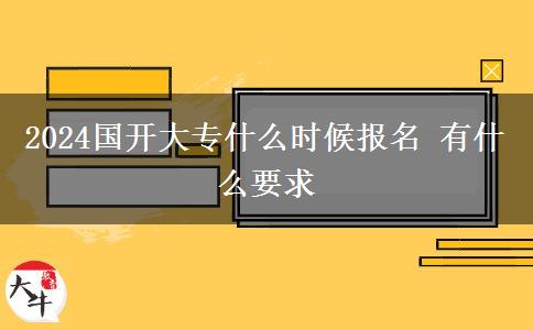 2024国开大专什么时候报名 有什么要求
