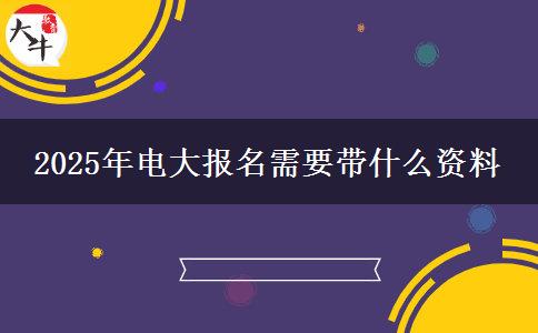2025年电大报名需要带什么资料