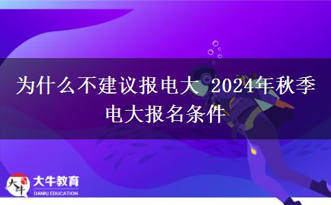 为什么不建议报电大 2024年秋季电大报名条件