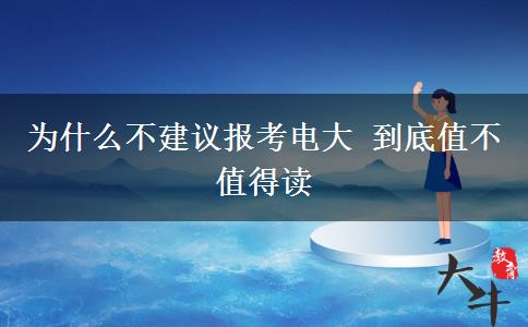 为什么不建议报考电大 到底值不值得读