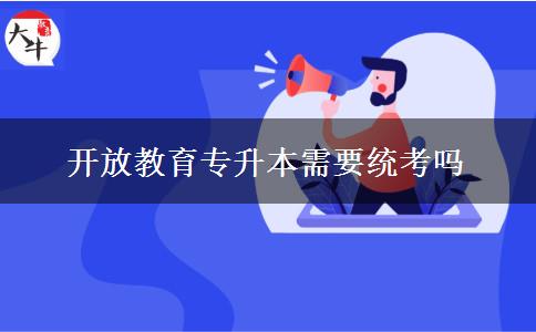 开放教育专升本需要统考吗