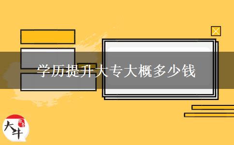 学历提升大专大概多少钱 学历提升大专大概多少钱