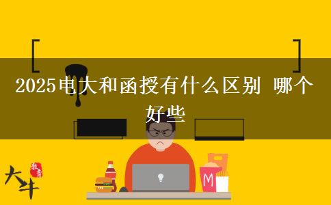 2025电大和函授有什么区别 哪个好些