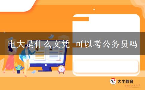 电大是什么文凭 可以考公务员吗