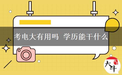 考电大有用吗 学历能干什么