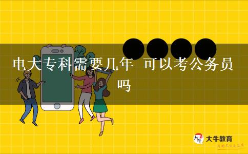 电大专科需要几年 可以考公务员吗