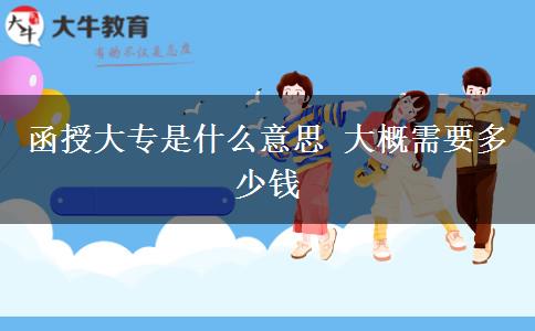 函授大专是什么意思 大概需要多少钱