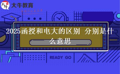 2025函授和电大的区别 分别是什么意思