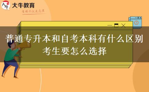 普通专升本和自考本科有什么区别 考生要怎么选择