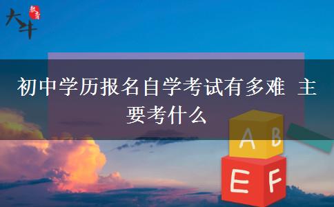 初中学历报名自学考试有多难 主要考什么