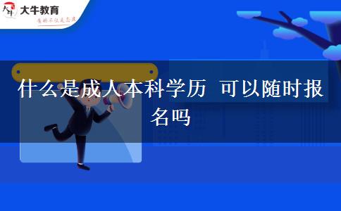 什么是成人本科学历 可以随时报名吗
