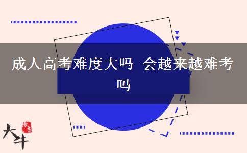 成人高考难度大吗 会越来越难考吗