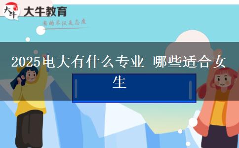 2025电大有什么专业 哪些适合女生
