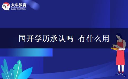 国开学历承认吗 有什么用