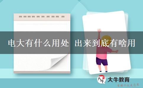 电大有什么用处 出来到底有啥用