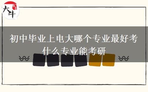 初中毕业上电大哪个专业最好考 什么专业能考研