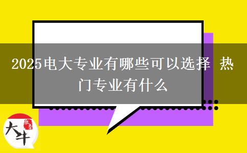2025电大专业有哪些可以选择 热门专业有什么