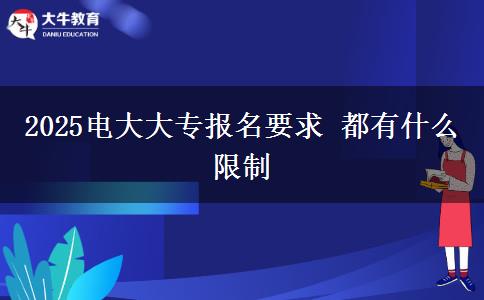 2025电大大专报名要求 都有什么限制