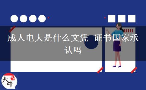 成人电大是什么文凭 证书国家承认吗
