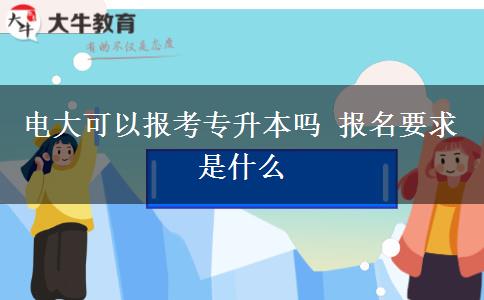 电大可以报考专升本吗 报名要求是什么