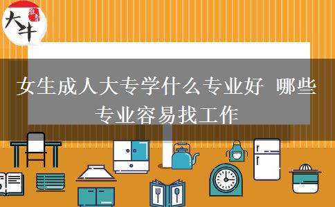 女生成人大专学什么专业好 哪些专业容易找工作