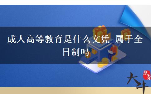 成人高等教育是什么文凭 属于全日制吗