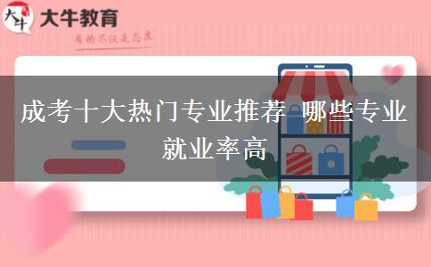 成考十大热门专业推荐 哪些专业就业率高