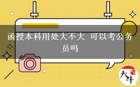 函授本科用处大不大 可以考公务员吗