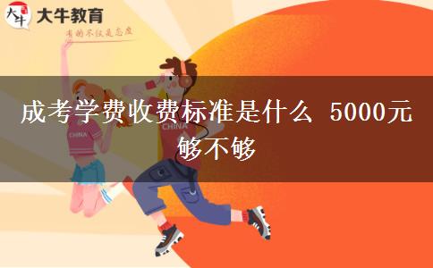 成考学费收费标准是什么 5000元够不够