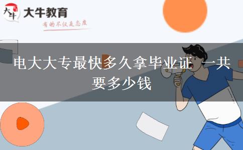 电大大专最快多久拿毕业证 一共要多少钱